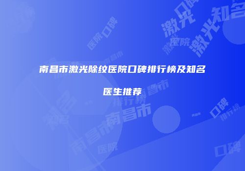 南昌市激光除纹医院口碑排行榜及知名医生推荐