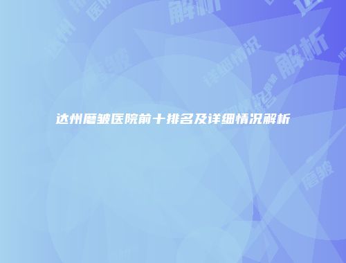 达州磨皱医院前十排名及详细情况解析