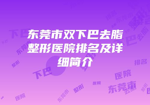 东莞市双下巴去脂整形医院排名及详细简介