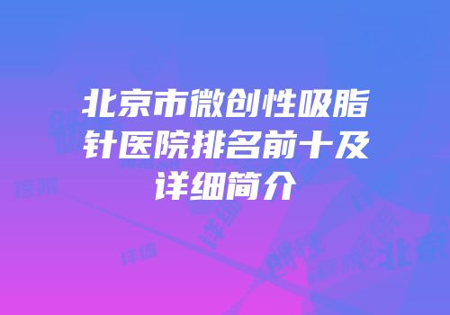 北京市微创性吸脂针医院排名前十及详细简介