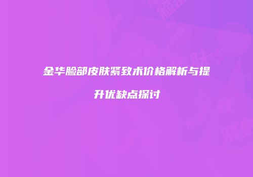 金华脸部皮肤紧致术价格解析与提升优缺点探讨