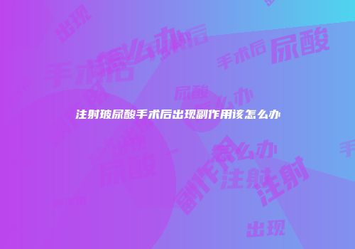 注射玻尿酸手术后出现副作用该怎么办