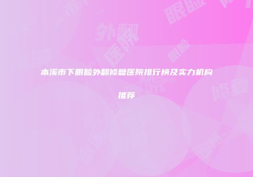 本溪市下眼睑外翻修复医院排行榜及实力机构推荐