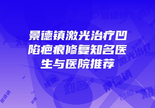 景德镇激光治疗凹陷疤痕修复知名医生与医院推荐