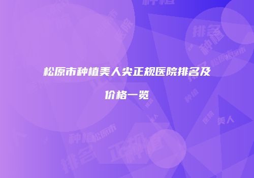 松原市种植美人尖正规医院排名及价格一览