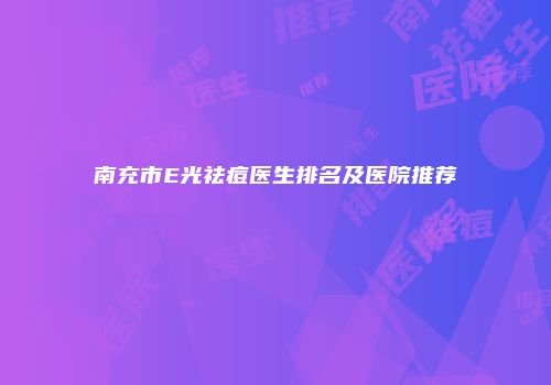 南充市E光祛痘医生排名及医院推荐