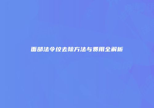 面部法令纹去除方法与费用全解析