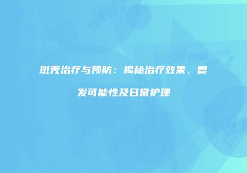 斑秃治疗与预防：揭秘治疗效果、复发可能性及日常护理