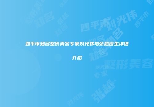 四平市知名整形美容专家刘光伟与张越医生详细介绍