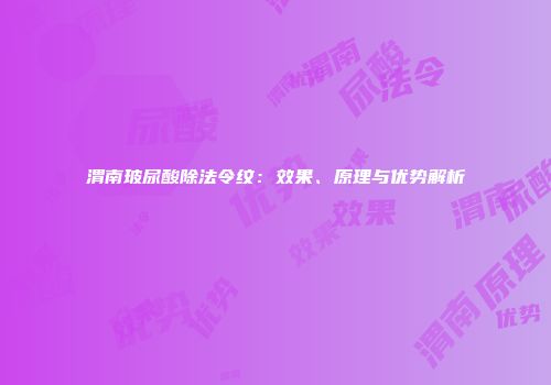 渭南玻尿酸除法令纹：效果、原理与优势解析