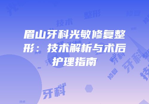 眉山牙科光敏修复整形：技术解析与术后护理指南