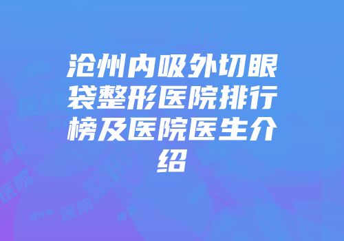 沧州内吸外切眼袋整形医院排行榜及医院医生介绍