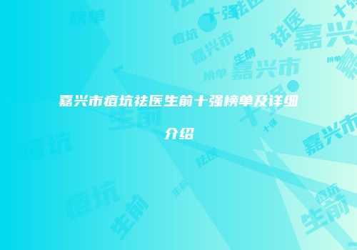 嘉兴市痘坑祛医生前十强榜单及详细介绍