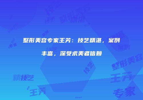 整形美容专家王芳：技艺精湛，案例丰富，深受求美者信赖