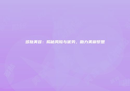 多肽美容：揭秘风险与优势，助力美丽梦想