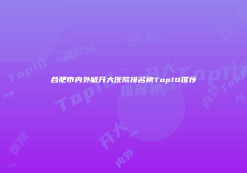 合肥市内外眦开大医院排名榜Top10推荐