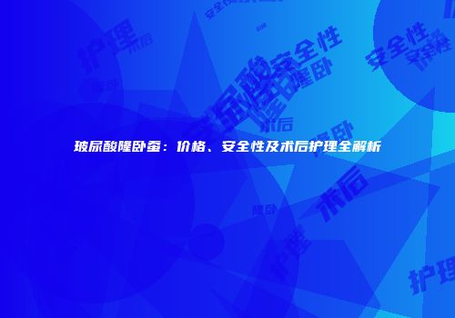 玻尿酸隆卧蚕：价格、安全性及术后护理全解析