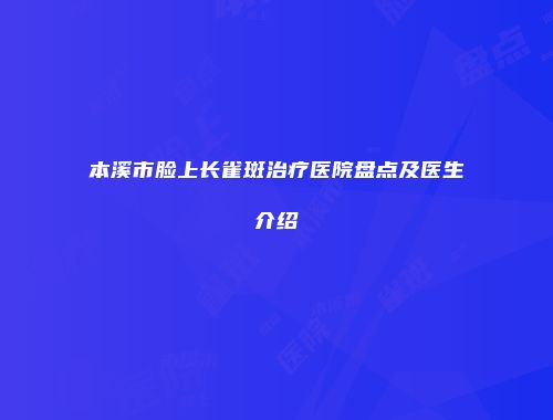 本溪市脸上长雀斑治疗医院盘点及医生介绍