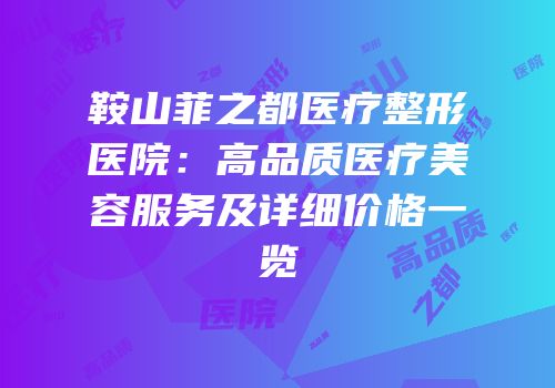 鞍山菲之都医疗整形医院：高品质医疗美容服务及详细价格一览