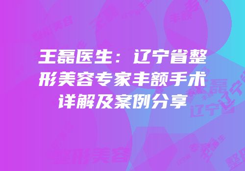 王磊医生：辽宁省整形美容专家丰额手术详解及案例分享