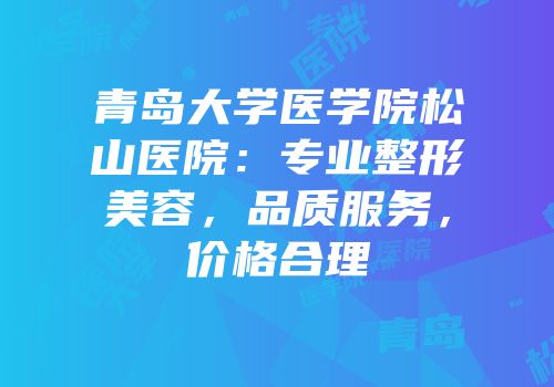 青岛大学医学院松山医院：专业整形美容，品质服务，价格合理
