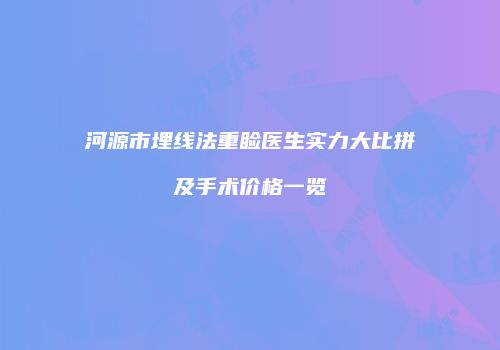 河源市埋线法重睑医生实力大比拼及手术价格一览