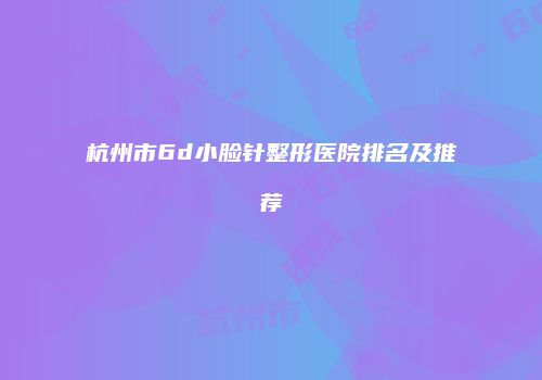 杭州市6d小脸针整形医院排名及推荐