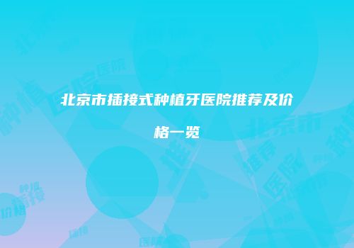 北京市插接式种植牙医院推荐及价格一览