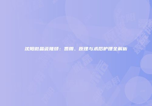 沈阳微晶瓷隆颏：费用、原理与术后护理全解析