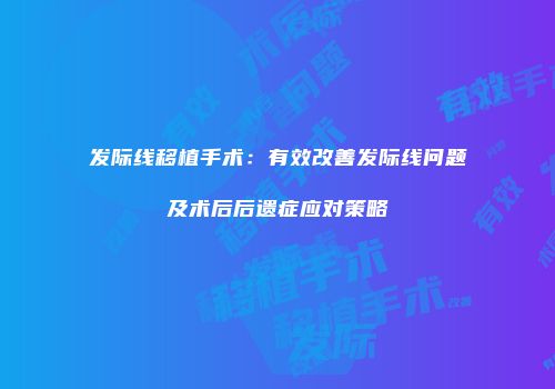 发际线移植手术：有效改善发际线问题及术后后遗症应对策略