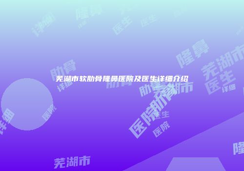芜湖市软肋骨隆鼻医院及医生详细介绍