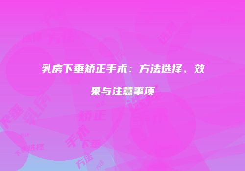 乳房下垂矫正手术：方法选择、效果与注意事项