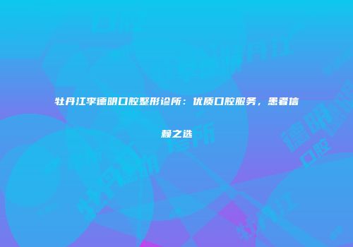 牡丹江李德明口腔整形诊所：优质口腔服务，患者信赖之选