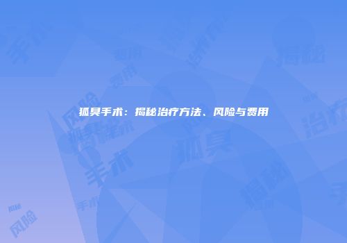 狐臭手术：揭秘治疗方法、风险与费用