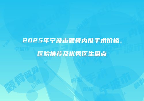 2025年宁波市颧骨内推手术价格、医院推荐及优秀医生盘点