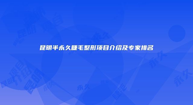 昆明半永久睫毛整形项目介绍及专家排名