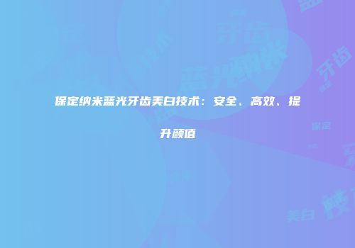保定纳米蓝光牙齿美白技术：安全、高效、提升颜值