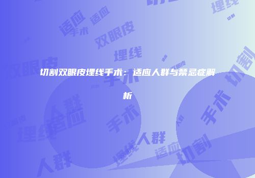 切割双眼皮埋线手术：适应人群与禁忌症解析