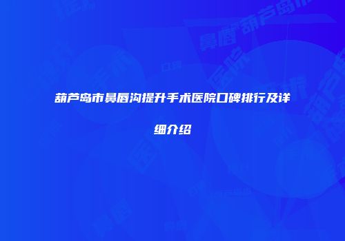 葫芦岛市鼻唇沟提升手术医院口碑排行及详细介绍
