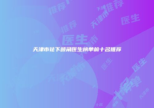 天津市祛下颌角医生榜单前十名推荐