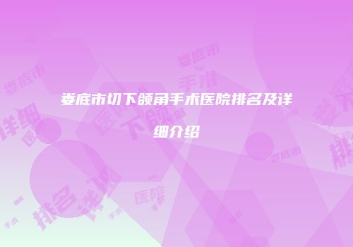 娄底市切下颌角手术医院排名及详细介绍