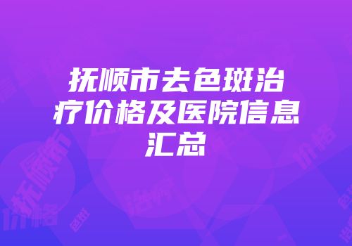 抚顺市去色斑治疗价格及医院信息汇总