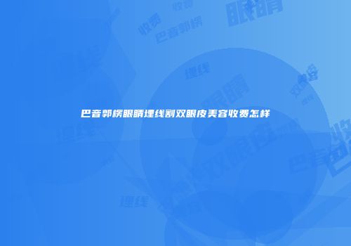 巴音郭楞眼睛埋线割双眼皮美容收费怎样