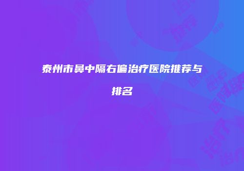 泰州市鼻中隔右偏治疗医院推荐与排名