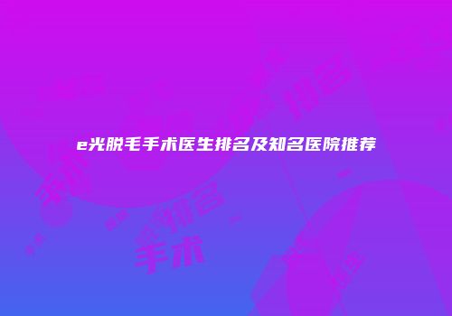 e光脱毛手术医生排名及知名医院推荐