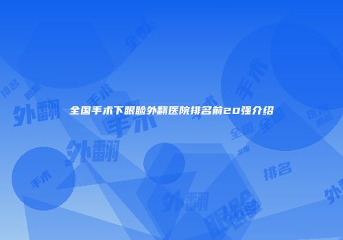 全国手术下眼睑外翻医院排名前20强介绍