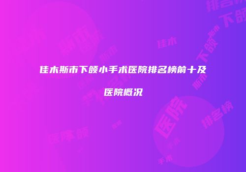 佳木斯市下颌小手术医院排名榜前十及医院概况