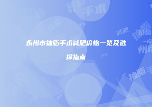 永州市抽脂手术减肥价格一览及选择指南