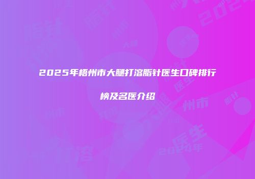 2025年梧州市大腿打溶脂针医生口碑排行榜及名医介绍