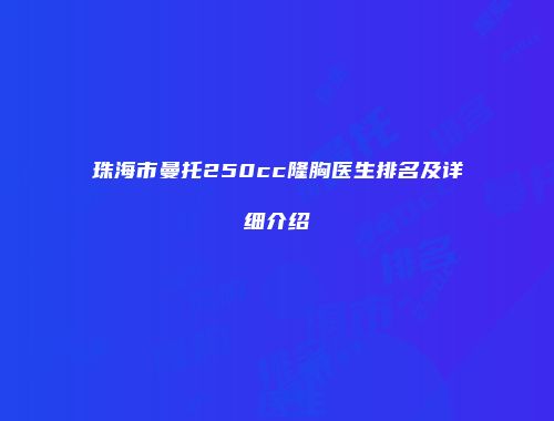 珠海市曼托250cc隆胸医生排名及详细介绍
